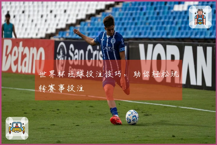 世界杯让球投注技巧，助你轻松玩转赛事投注