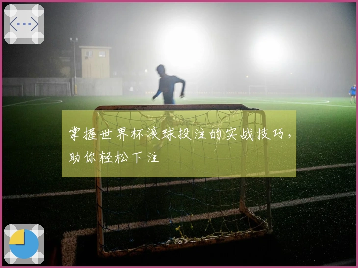 掌握世界杯滚球投注的实战技巧，助你轻松下注